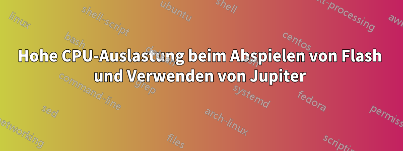 Hohe CPU-Auslastung beim Abspielen von Flash und Verwenden von Jupiter