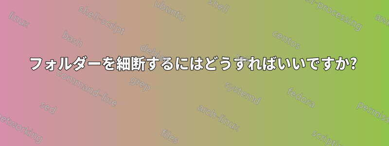 フォルダーを細断するにはどうすればいいですか?