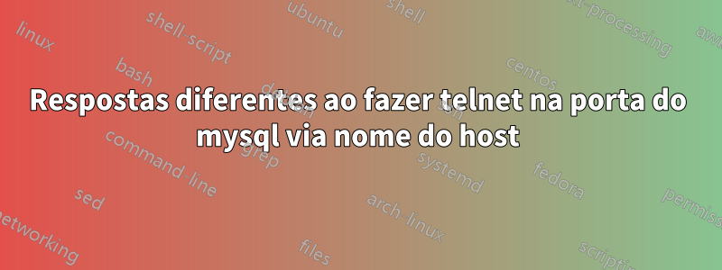 Respostas diferentes ao fazer telnet na porta do mysql via nome do host