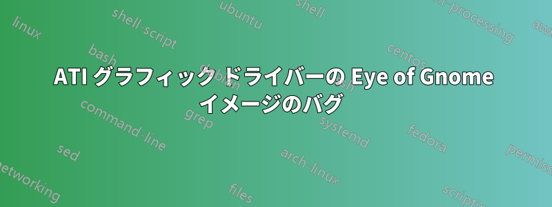 ATI グラフィック ドライバーの Eye of Gnome イメージのバグ 