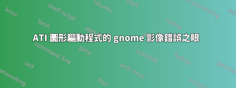 ATI 圖形驅動程式的 gnome 影像錯誤之眼 