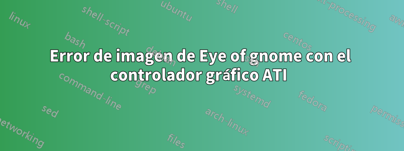 Error de imagen de Eye of gnome con el controlador gráfico ATI 