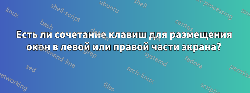 Есть ли сочетание клавиш для размещения окон в левой или правой части экрана?