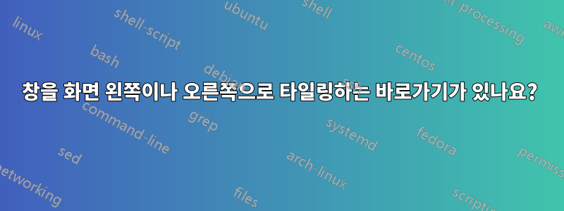 창을 화면 왼쪽이나 오른쪽으로 타일링하는 바로가기가 있나요?