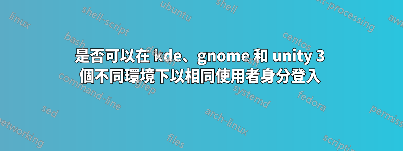 是否可以在 kde、gnome 和 unity 3 個不同環境下以相同使用者身分登入