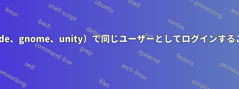 3つの異なる環境（kde、gnome、unity）で同じユーザーとしてログインすることは可能ですか？