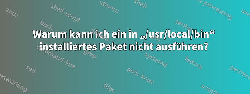 Warum kann ich ein in „/usr/local/bin“ installiertes Paket nicht ausführen?