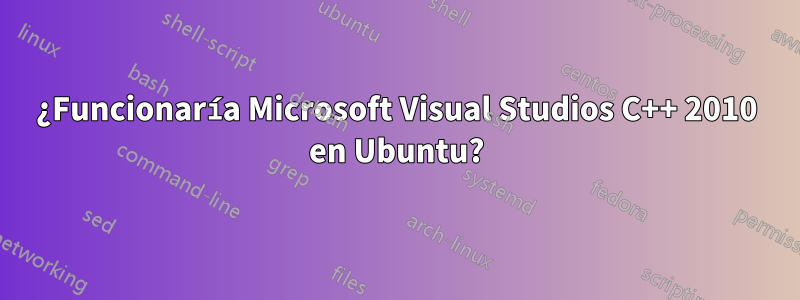 ¿Funcionaría Microsoft Visual Studios C++ 2010 en Ubuntu?