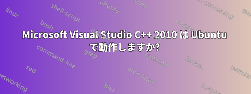 Microsoft Visual Studio C++ 2010 は Ubuntu で動作しますか?