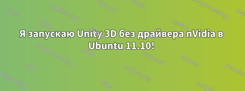 Я запускаю Unity 3D без драйвера nVidia в Ubuntu 11.10!