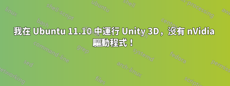 我在 Ubuntu 11.10 中運行 Unity 3D，沒有 nVidia 驅動程式！