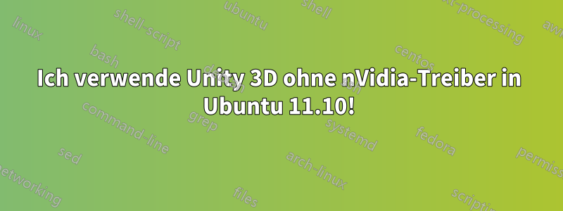 Ich verwende Unity 3D ohne nVidia-Treiber in Ubuntu 11.10!