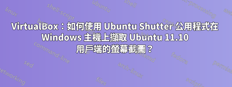 VirtualBox：如何使用 Ubuntu Shutter 公用程式在 Windows 主機上擷取 Ubuntu 11.10 用戶端的螢幕截圖？