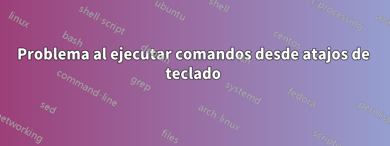 Problema al ejecutar comandos desde atajos de teclado