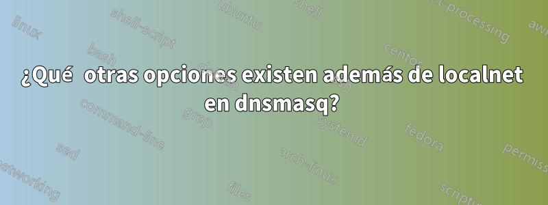 ¿Qué otras opciones existen además de localnet en dnsmasq?