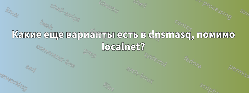 Какие еще варианты есть в dnsmasq, помимо localnet?