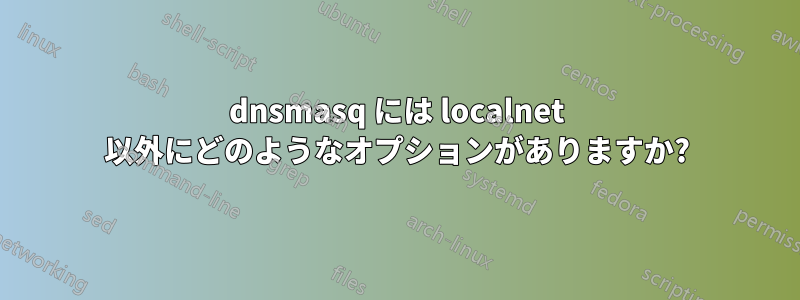 dnsmasq には localnet 以外にどのようなオプションがありますか?