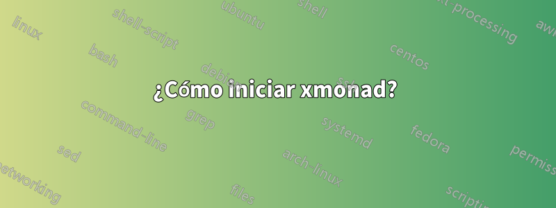 ¿Cómo iniciar xmonad?