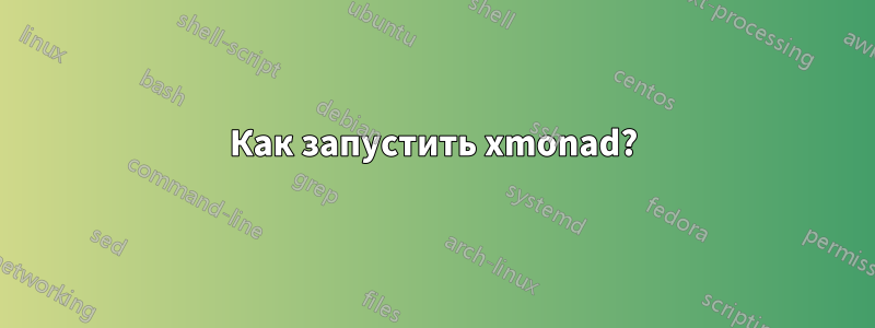 Как запустить xmonad?