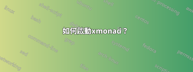 如何啟動xmonad？