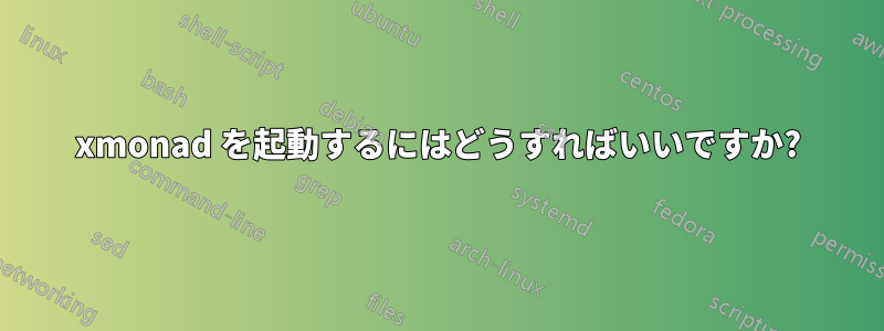 xmonad を起動するにはどうすればいいですか?