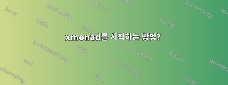 xmonad를 시작하는 방법?