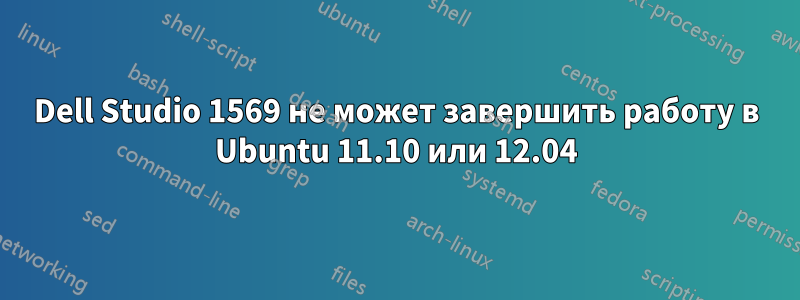 Dell Studio 1569 не может завершить работу в Ubuntu 11.10 или 12.04