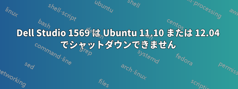 Dell Studio 1569 は Ubuntu 11.10 または 12.04 でシャットダウンできません