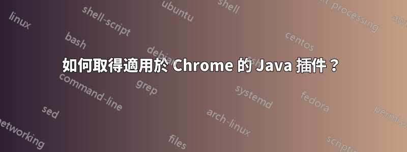 如何取得適用於 Chrome 的 Java 插件？