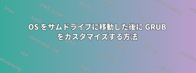 OS をサムドライブに移動した後に GRUB をカスタマイズする方法