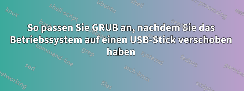 So passen Sie GRUB an, nachdem Sie das Betriebssystem auf einen USB-Stick verschoben haben