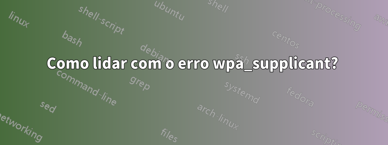 Como lidar com o erro wpa_supplicant?