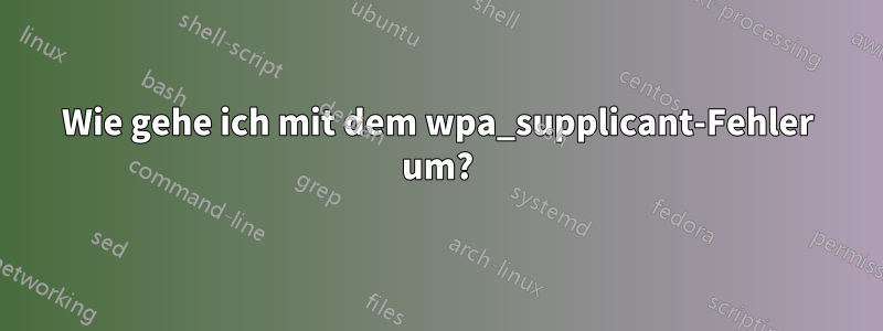 Wie gehe ich mit dem wpa_supplicant-Fehler um?