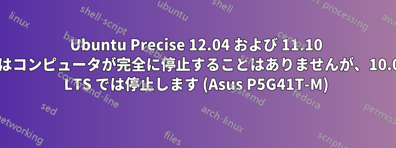 Ubuntu Precise 12.04 および 11.10 ではコンピュータが完全に停止することはありませんが、10.04 LTS では停止します (Asus P5G41T-M)