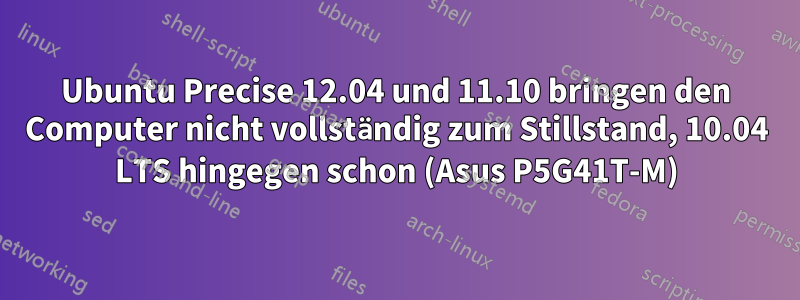 Ubuntu Precise 12.04 und 11.10 bringen den Computer nicht vollständig zum Stillstand, 10.04 LTS hingegen schon (Asus P5G41T-M)