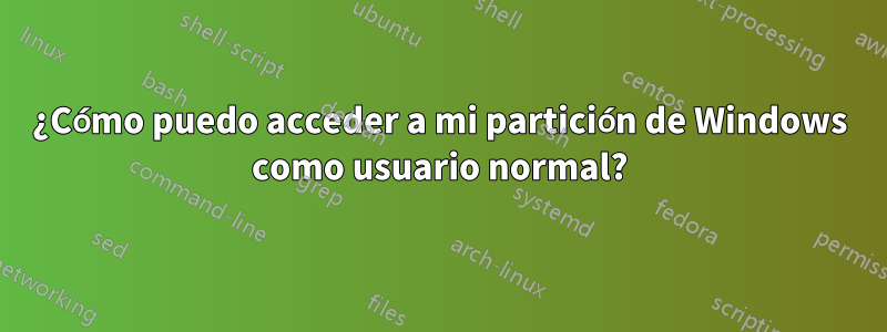 ¿Cómo puedo acceder a mi partición de Windows como usuario normal?