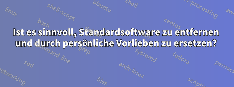 Ist es sinnvoll, Standardsoftware zu entfernen und durch persönliche Vorlieben zu ersetzen?