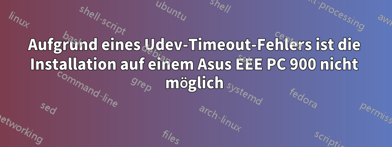 Aufgrund eines Udev-Timeout-Fehlers ist die Installation auf einem Asus EEE PC 900 nicht möglich