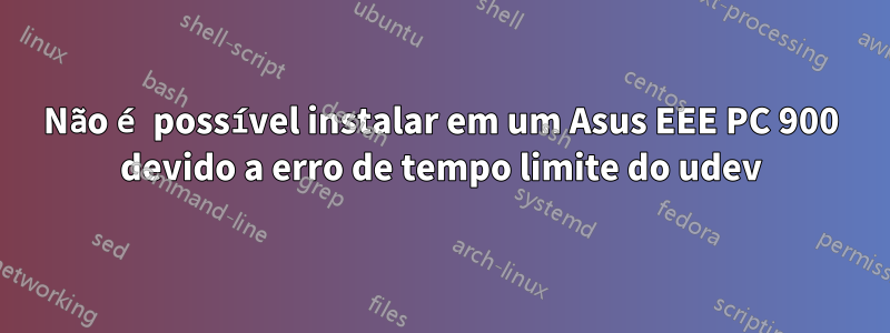 Não é possível instalar em um Asus EEE PC 900 devido a erro de tempo limite do udev