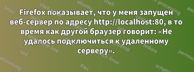 Firefox показывает, что у меня запущен веб-сервер по адресу http://localhost:80, в то время как другой браузер говорит: «Не удалось подключиться к удаленному серверу».