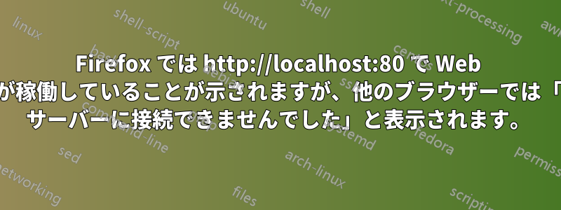 Firefox では http://localhost:80 で Web サーバーが稼働していることが示されますが、他のブラウザーでは「リモート サーバーに接続できませんでした」と表示されます。