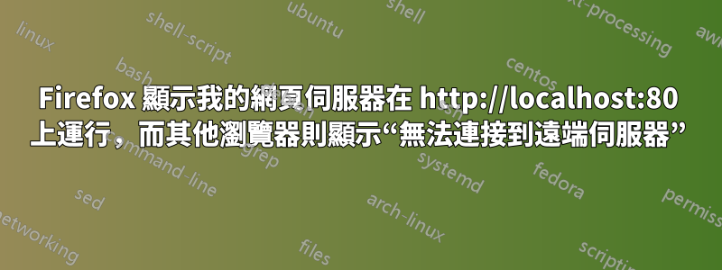 Firefox 顯示我的網頁伺服器在 http://localhost:80 上運行，而其他瀏覽器則顯示“無法連接到遠端伺服器”