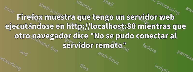 Firefox muestra que tengo un servidor web ejecutándose en http://localhost:80 mientras que otro navegador dice "No se pudo conectar al servidor remoto"