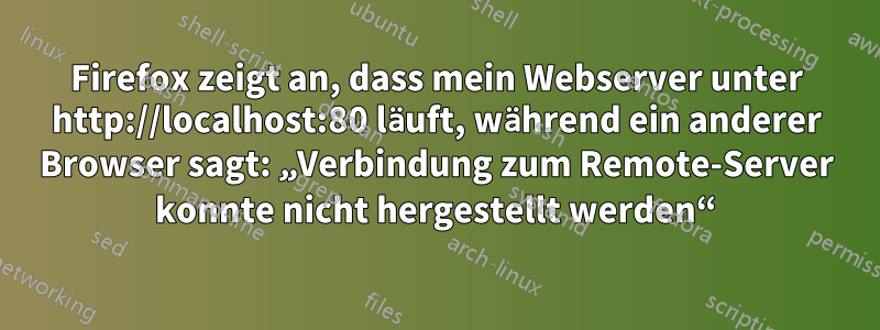 Firefox zeigt an, dass mein Webserver unter http://localhost:80 läuft, während ein anderer Browser sagt: „Verbindung zum Remote-Server konnte nicht hergestellt werden“