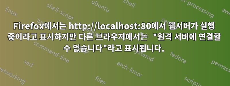 Firefox에서는 http://localhost:80에서 웹서버가 실행 중이라고 표시하지만 다른 브라우저에서는 "원격 서버에 연결할 수 없습니다"라고 표시됩니다.