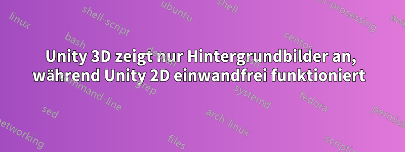 Unity 3D zeigt nur Hintergrundbilder an, während Unity 2D einwandfrei funktioniert 