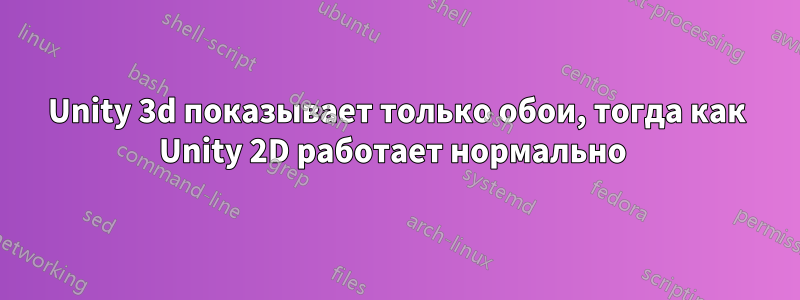 Unity 3d показывает только обои, тогда как Unity 2D работает нормально 