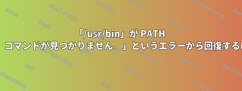 「/usr/bin」が PATH 環境変数に含まれていないため、コマンドが見つかりません。」というエラーから回復するにはどうすればよいでしょうか?