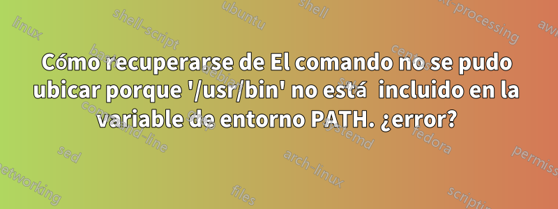 Cómo recuperarse de El comando no se pudo ubicar porque '/usr/bin' no está incluido en la variable de entorno PATH. ¿error?