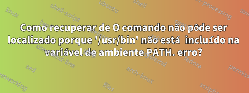 Como recuperar de O comando não pôde ser localizado porque '/usr/bin' não está incluído na variável de ambiente PATH. erro?